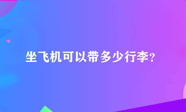 坐飞机可以带多少行李？