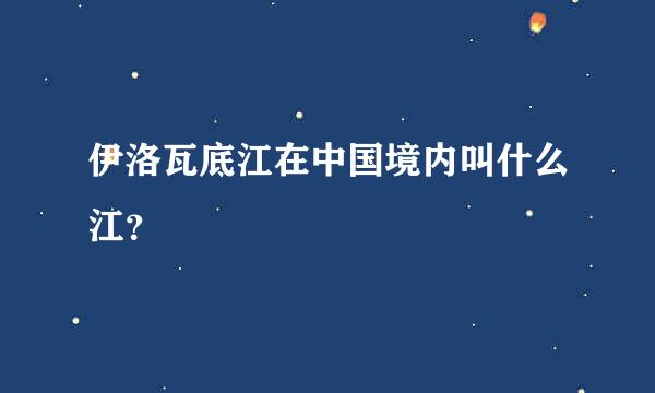 伊洛瓦底江在中国境内叫什么江？