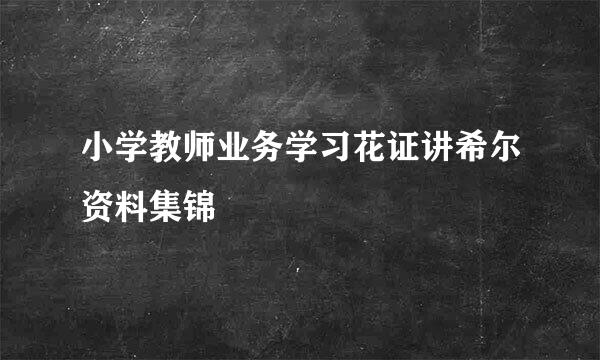 小学教师业务学习花证讲希尔资料集锦