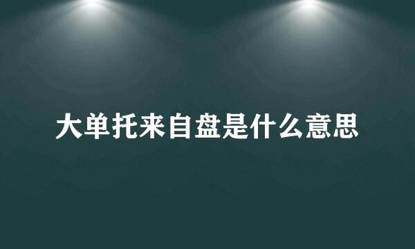 大单托来自盘是什么意思