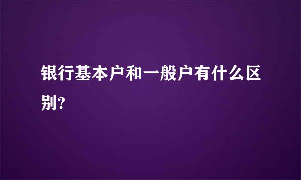 银行基本户和一般户有什么区别?