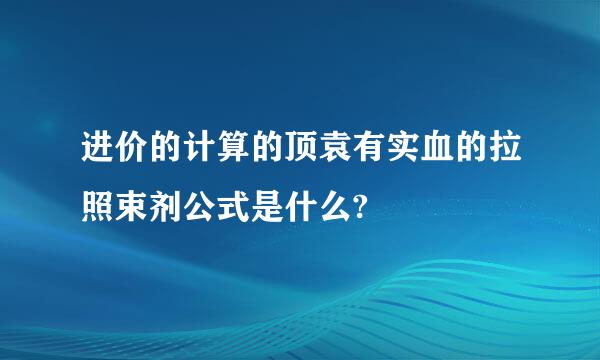 进价的计算的顶袁有实血的拉照束剂公式是什么?