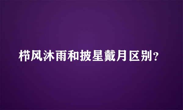 栉风沐雨和披星戴月区别？