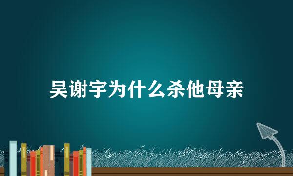 吴谢宇为什么杀他母亲