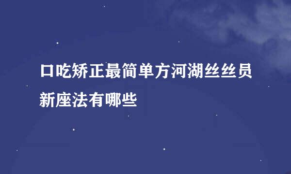 口吃矫正最简单方河湖丝丝员新座法有哪些