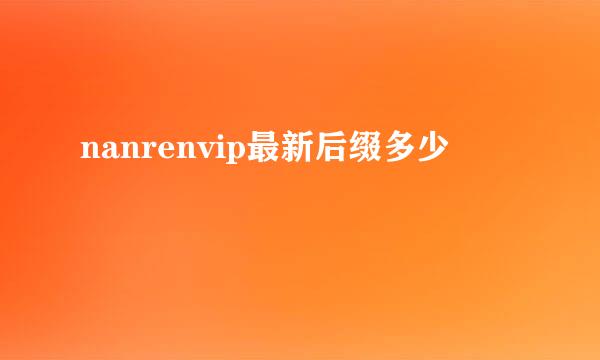 nanrenvip最新后缀多少