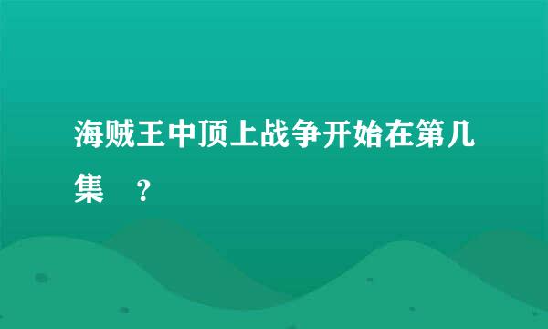 海贼王中顶上战争开始在第几集 ？