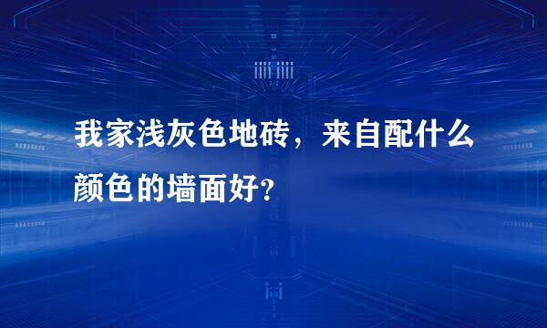 我家浅灰色地砖，来自配什么颜色的墙面好？