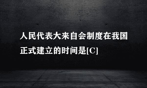 人民代表大来自会制度在我国正式建立的时间是[C]