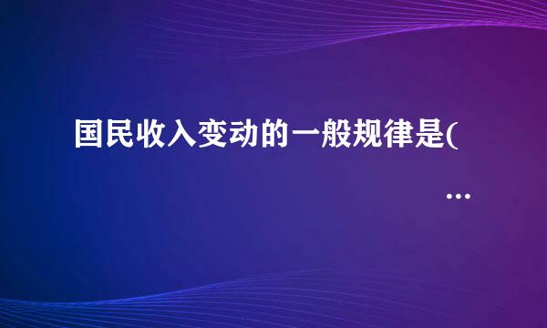 国民收入变动的一般规律是(                   )