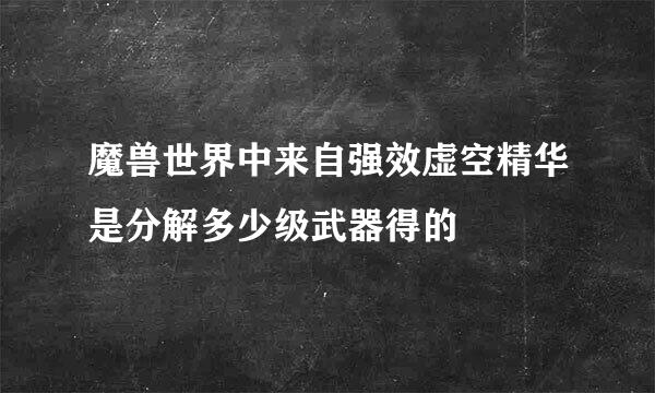 魔兽世界中来自强效虚空精华是分解多少级武器得的