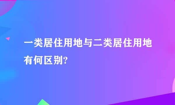 一类居住用地与二类居住用地有何区别?