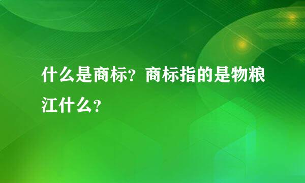 什么是商标？商标指的是物粮江什么？