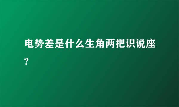 电势差是什么生角两把识说座?