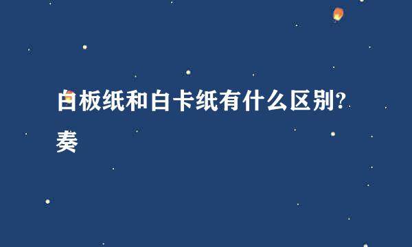 白板纸和白卡纸有什么区别?奏