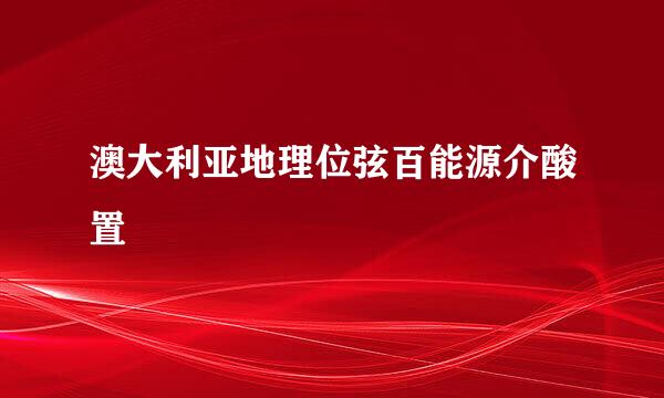 澳大利亚地理位弦百能源介酸置