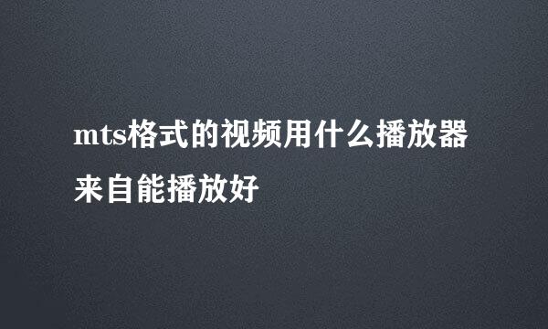 mts格式的视频用什么播放器来自能播放好