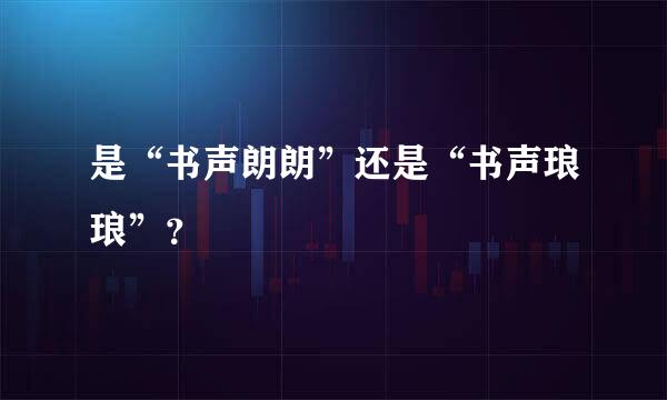 是“书声朗朗”还是“书声琅琅”？