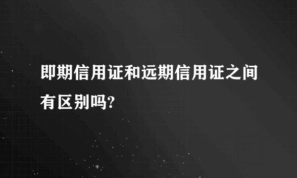 即期信用证和远期信用证之间有区别吗?