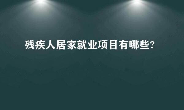 残疾人居家就业项目有哪些?