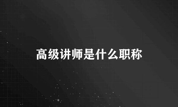 高级讲师是什么职称