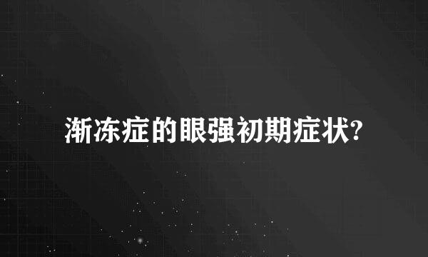 渐冻症的眼强初期症状?