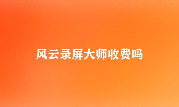 风云录屏大师收费吗