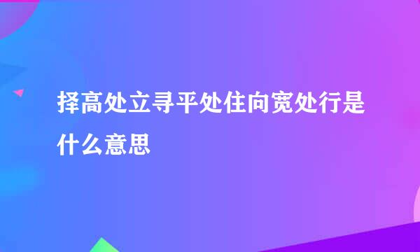 择高处立寻平处住向宽处行是什么意思