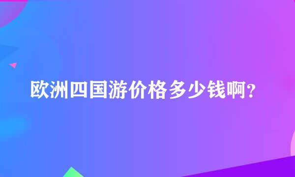 欧洲四国游价格多少钱啊？