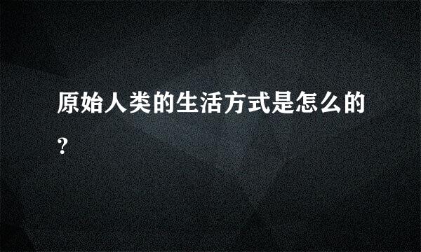 原始人类的生活方式是怎么的？