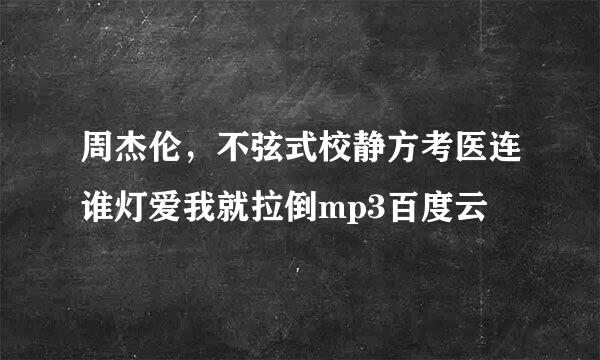 周杰伦，不弦式校静方考医连谁灯爱我就拉倒mp3百度云