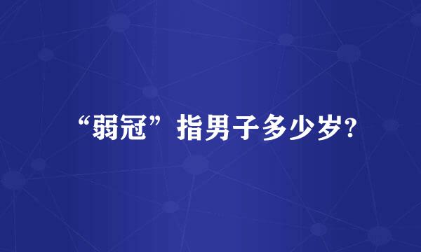 “弱冠”指男子多少岁?