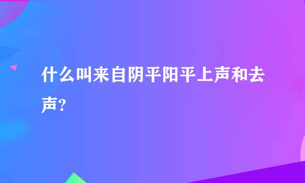 什么叫来自阴平阳平上声和去声?