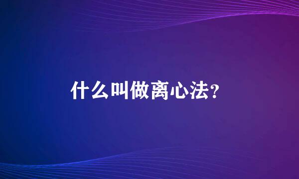 什么叫做离心法？