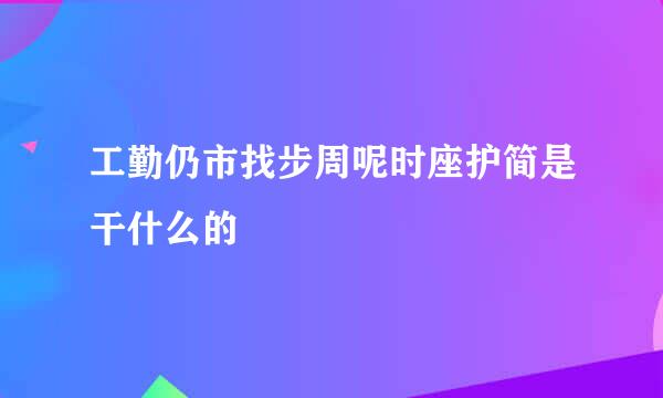 工勤仍市找步周呢时座护简是干什么的