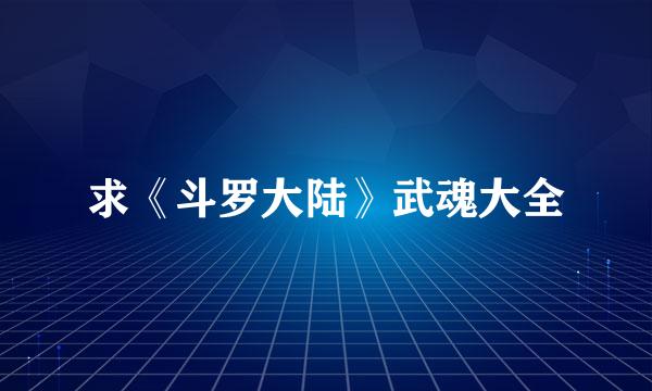 求《斗罗大陆》武魂大全