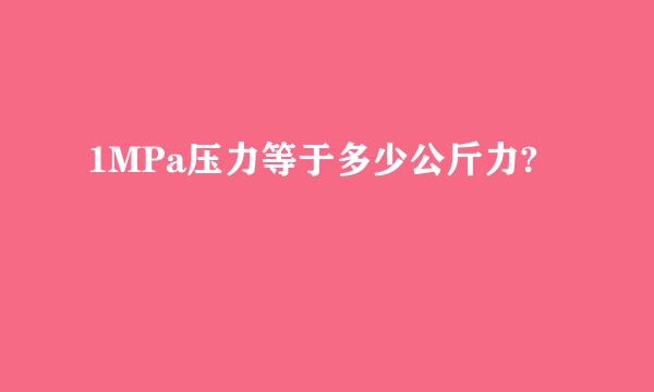 1MPa压力等于多少公斤力?