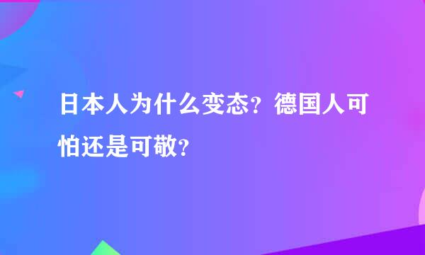 日本人为什么变态？德国人可怕还是可敬？