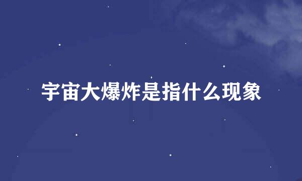 宇宙大爆炸是指什么现象