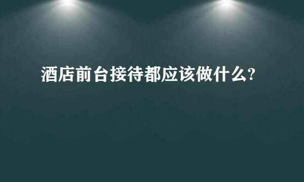 酒店前台接待都应该做什么?