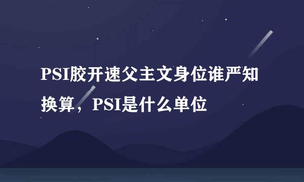 PSI胶开速父主文身位谁严知换算，PSI是什么单位