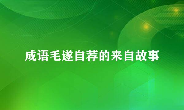 成语毛遂自荐的来自故事