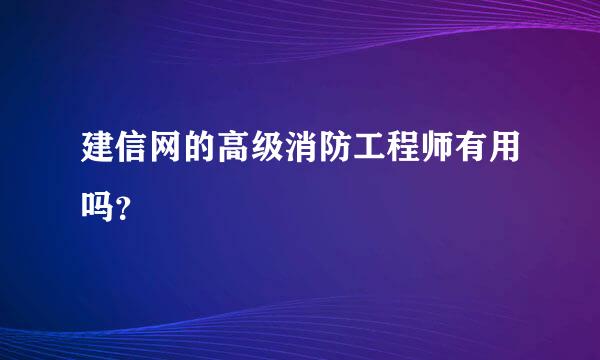 建信网的高级消防工程师有用吗？