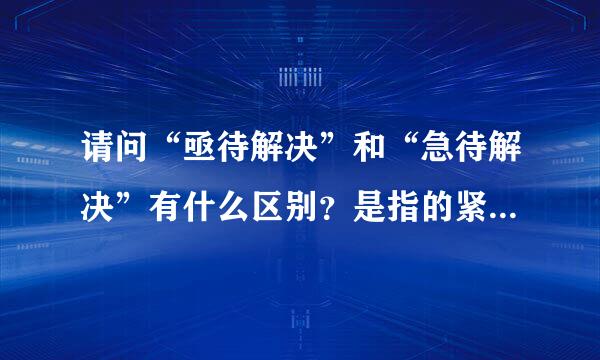 请问“亟待解决”和“急待解决”有什么区别？是指的紧急程度的不同？还是“急待解决”是个错误的提法？