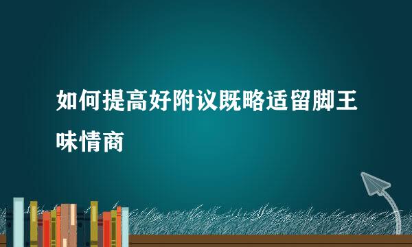 如何提高好附议既略适留脚王味情商