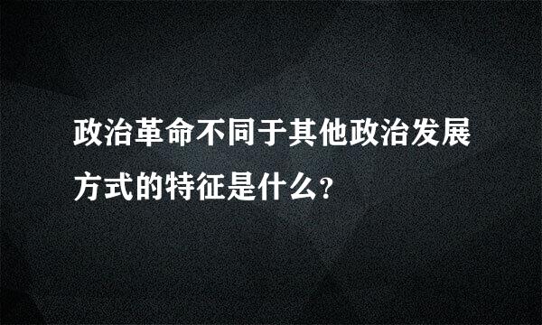 政治革命不同于其他政治发展方式的特征是什么？