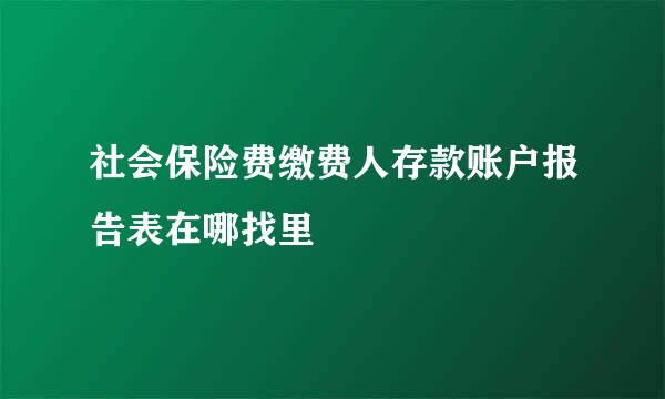 社会保险费缴费人存款账户报告表在哪找里