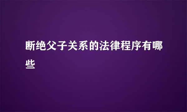 断绝父子关系的法律程序有哪些