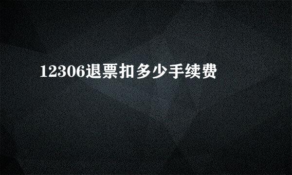 12306退票扣多少手续费