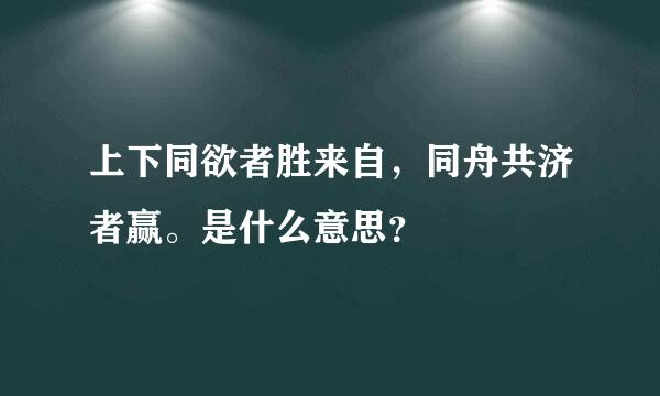 上下同欲者胜来自，同舟共济者赢。是什么意思？